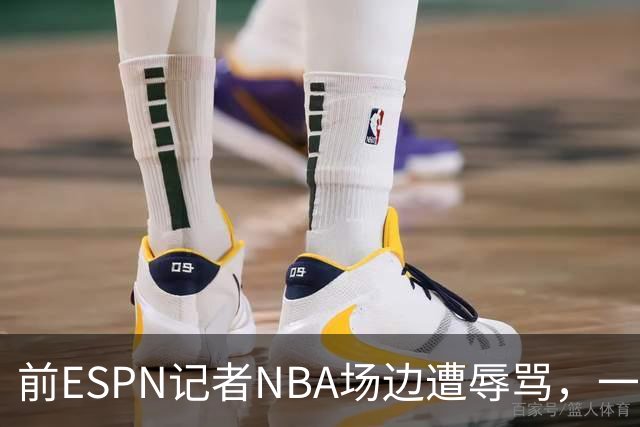 前ESPN记者NBA场边遭辱骂，一杯饮料泼回去后双双被请出场
