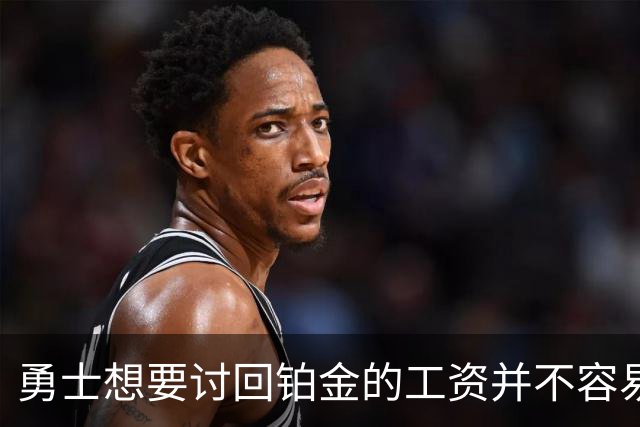 勇士想要讨回铂金的工资并不容易，更理想的情况是尽快将他送走？