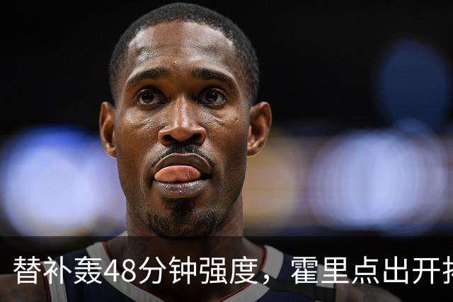 替补轰48分钟强度，霍里点出开拓者最可怕之处