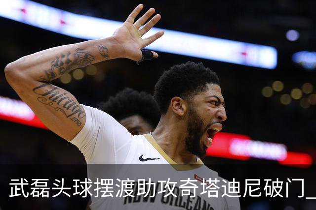 武磊头球摆渡助攻奇塔迪尼破门 海港1-0津门虎