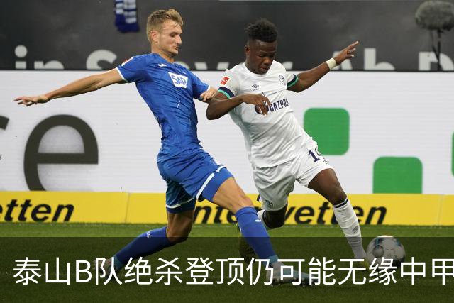 泰山B队绝杀登顶仍可能无缘中甲：B队冲甲名额究竟如何限制？