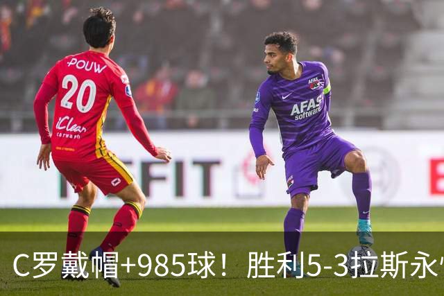 C罗戴帽+985球！胜利5-3拉斯永恒取5连胜 菲利克斯助攻大四喜
